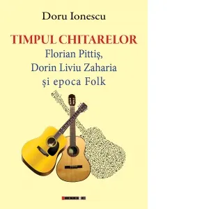 Timpul chitarelor. Florian Pittis, Dorin Liviu Zaharia si epoca Folk