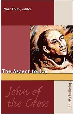 The Ascent to Joy: Selected Writings of John of the Cross