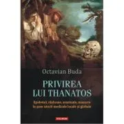Privirea lui Thanatos. Epidemii, razboaie, asasinate, masacre in sase istorii medicale locale si globale