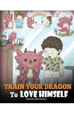 Train Your Dragon To Love Himself: A Dragon Book To Give Children Positive Affirmations. A Cute Children Story To Teach Kids To Love Who They Are.