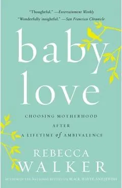 Baby Love: Choosing Motherhood After a Lifetime of Ambivalence