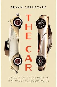 The Car: The Rise and Fall of the Machine That Made the Modern World