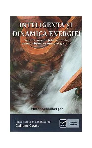 Inteligența și dinamica energiei. Ecotehnologii (Vol. IV) Valorificarea forţelor naturale pentru obţinerea energiei gratuite - Paperback brosat - Viktor Schauberger
