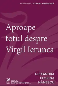 Aproape totul despre Virgil Ierunca - Paperback brosat - Alexandra Florina Mănescu - Cartea Românească