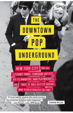 Downtown Pop Underground: New York City and the Literary Punks, Renegade Artists, DIY Filmmakers, Mad Playwrights, and Rock 'n' Roll Glitter Que
