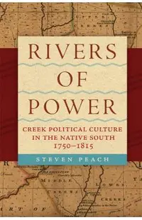 Rivers of Power: Creek Political Culture in the Native South, 1750-1815