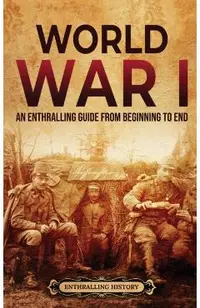 World War I: An Enthralling Guide from Beginning to End