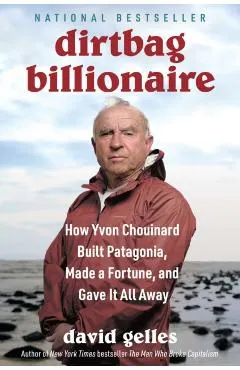 Dirtbag Billionaire: How Yvon Chouinard Built Patagonia, Made a Fortune, and Gave It All Away