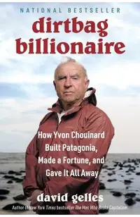 Dirtbag Billionaire: How Yvon Chouinard Built Patagonia, Made a Fortune, and Gave It All Away