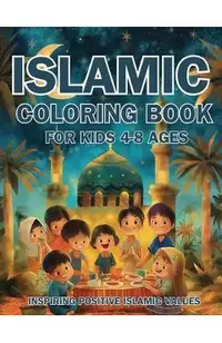 Islamic Coloring Book for Kids Ages 4-8 Inspiring Positive Islamic Values: Nurturing Young Hearts: Promoting Praying, Charity, Community, Neighborly L