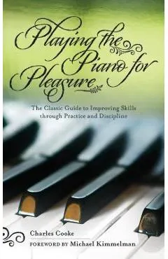 Playing the Piano for Pleasure: The Classic Guide to Improving Skills Through Practice and Discipline