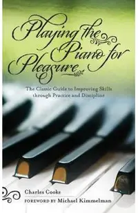 Playing the Piano for Pleasure: The Classic Guide to Improving Skills Through Practice and Discipline