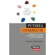 Puterea chakrelor. Deblocheaza-ti cei sapte centri energetici ai vindecarii, fericirii si transformarii
