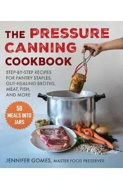 Pressure Canning Cookbook: Step-By-Step Recipes for Pantry Staples, Gut-Healing Broths, Meat, Fish, and More