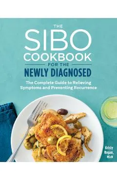 The Sibo Cookbook for the Newly Diagnosed: The Complete Guide to Relieving Symptoms and Preventing Recurrence