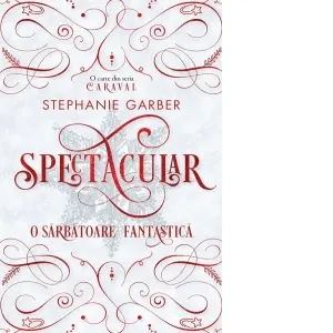 Spectacular - O sarbatoare fantastica. O carte din seria Caraval