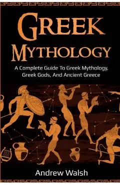 Greek Mythology: A Complete Guide to Greek Mythology, Greek Gods, and Ancient Greece