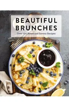 Beautiful Brunches: The Complete Cookbook: Over 100 Sweet and Savory Recipes for Breakfast and Lunch ... Brunch!