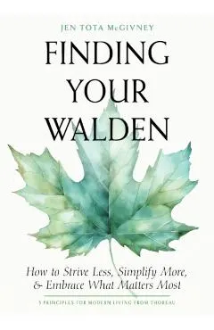 Finding Your Walden: How to Strive Less, Simplify More, and Embrace What Matters Most