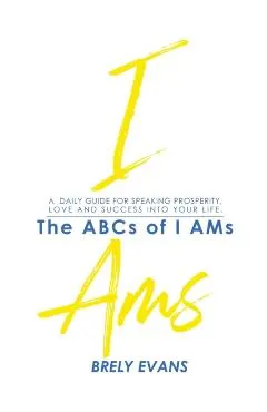 Brely Evans Presents The ABCs of I AMs: A Daily Guide for Speaking Prosperity, Love and Success Into Your Life