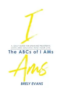 Brely Evans Presents The ABCs of I AMs: A Daily Guide for Speaking Prosperity, Love and Success Into Your Life