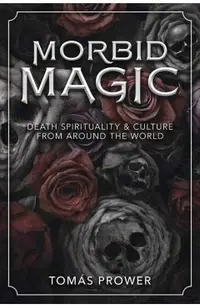 Morbid Magic: Death Spirituality and Culture from Around the World