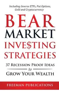 Bear Market Investing Strategies: 37 Recession-Proof Ideas to Grow Your Wealth Including Inverse ETFs, Put Options, Gold & Cryptocurrency