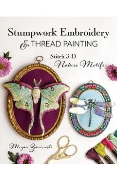 Stumpwork Embroidery & Thread Painting: Stitch 3-D Nature Motifs