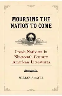 Mourning the Nation to Come: Creole Nativism in Nineteenth-Century American Literatures