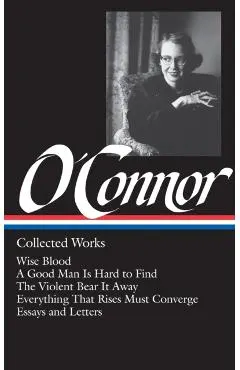 Flannery O'Connor: Collected Works (Loa #39): Wise Blood / A Good Man Is Hard to Find / The Violent Bear It Away / Everything That Rises Must Converge