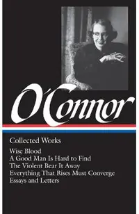 Flannery O'Connor: Collected Works (Loa #39): Wise Blood / A Good Man Is Hard to Find / The Violent Bear It Away / Everything That Rises Must Converge