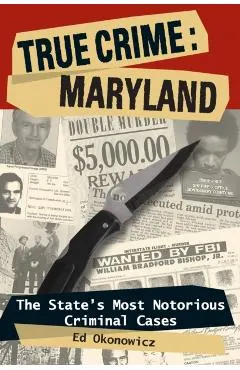 True Crime: Maryland: The State's Most Notorious Criminal Cases - Ed Okonowicz