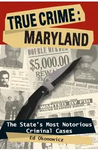 True Crime: Maryland: The State's Most Notorious Criminal Cases - Ed Okonowicz