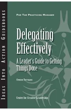 Delegating Effectively: A Leader's Guide to Getting Things Done