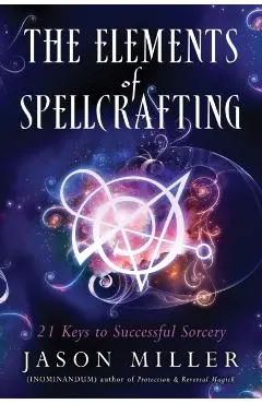 The Elements of Spellcrafting: 21 Keys to Successful Sorcery