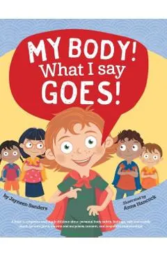 My Body! What I Say Goes!: Teach children about body safety, safe and unsafe touch, private parts, consent, respect, secrets and surprises