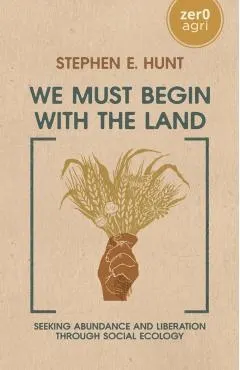 We Must Begin with the Land: Seeking Abundance and Liberation Through Social Ecology