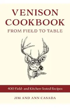 Venison Cookbook: From Field to Table, 400 Field- And Kitchen-Tested Recipes