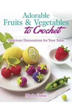 Adorable Fruits & Vegetables to Crochet: Delicious Decorations for Your Table