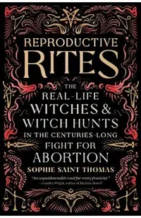 Reproductive Rites: The Real-Life Witches and Witch Hunts in the Centuries-Long Fight for Abortion