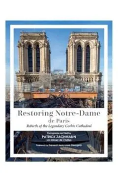 Restoring Notre-Dame de Paris: Rebirth of the Legendary Gothic Cathedral