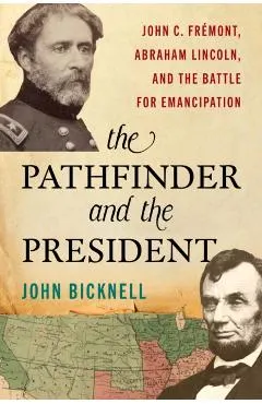 The Pathfinder and the President: John C. Frémont, Abraham Lincoln, and the Battle for Emancipation