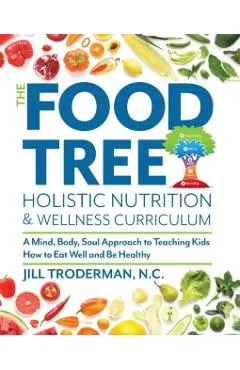 The Food Tree Holistic Nutrition and Wellness Curriculum: A Mind, Body, Soul Approach to Teaching Kids How to Eat Well and Be Healthy