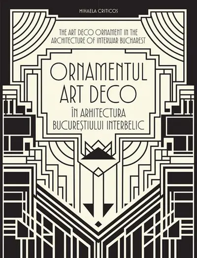 Ornamentul Art Deco în arhitectura Bucureștiului interbelic / The Art Deco Ornament in the Architecture of Interwar Bucharest - Hardcover - Mihaela Criticos