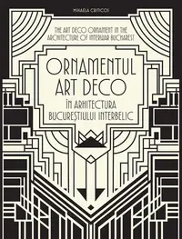 Ornamentul Art Deco în arhitectura Bucureștiului interbelic / The Art Deco Ornament in the Architecture of Interwar Bucharest - Hardcover - Mihaela Criticos