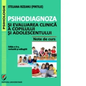 Psihodiagnoza si evaluarea clinica a copilului si adolescentului. Note de curs. Editia a II-a, revizuita si adaugita