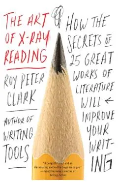 The Art of X-Ray Reading: How the Secrets of 25 Great Works of Literature Will Improve Your Writing