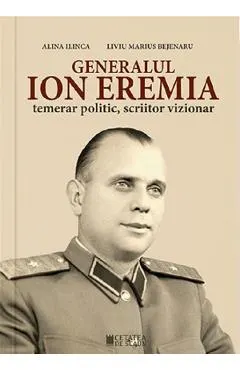 Generalul Ion Eremia. Temerar politic, scriitor vizionar