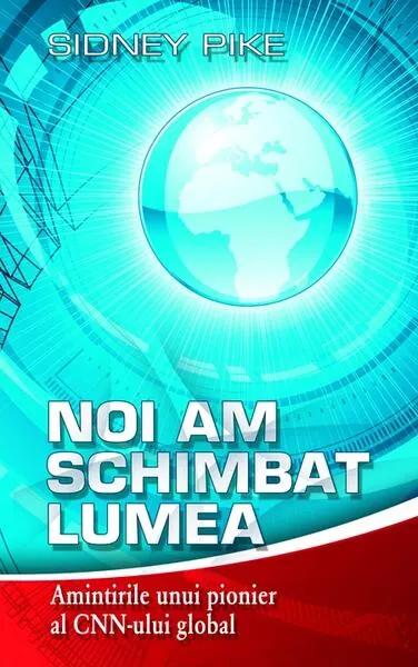 Noi am schimbat lumea. Amintirile unui pionier al CNN-ului global - Hardcover - Sidney Pike