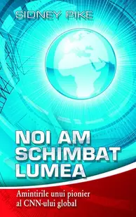 Noi am schimbat lumea. Amintirile unui pionier al CNN-ului global - Hardcover - Sidney Pike